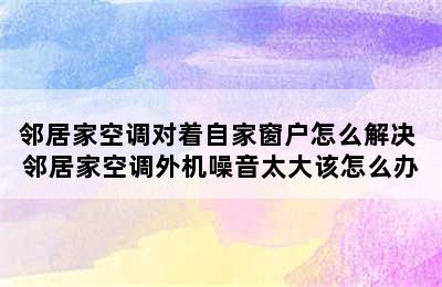 邻居家空调对着自家窗户怎么解决 邻居家空调外机噪音太大该怎么办